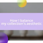 How I balance my collection’s aesthetic